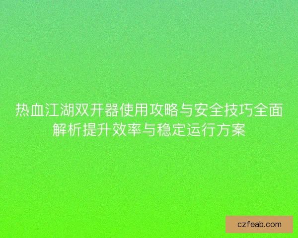 热血江湖双开器使用攻略与安全技巧全面解析提升效率与稳定运行方案 热血江湖双开器使用攻略与安全技巧全面解析提升效率与稳定运行方案