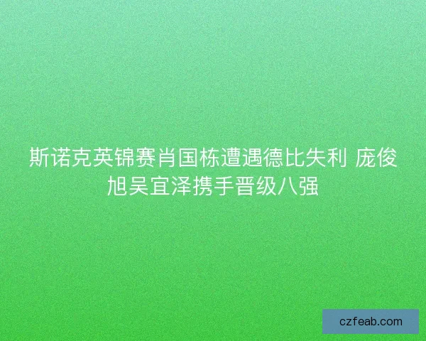 斯诺克英锦赛肖国栋遭遇德比失利 庞俊旭吴宜泽携手晋级八强
