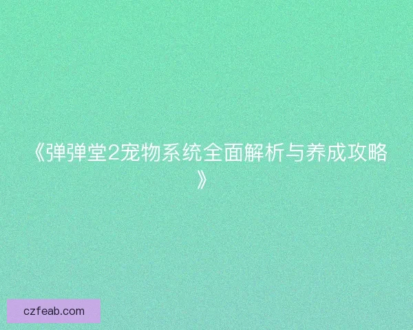 《弹弹堂2宠物系统全面解析与养成攻略》