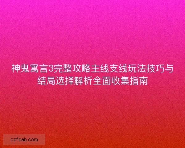 神鬼寓言3完整攻略主线支线玩法技巧与结局选择解析全面收集指南 神鬼寓言3完整攻略主线支线玩法技巧与结局选择解析全面收集指南
